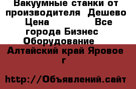 Вакуумные станки от производителя. Дешево › Цена ­ 150 000 - Все города Бизнес » Оборудование   . Алтайский край,Яровое г.